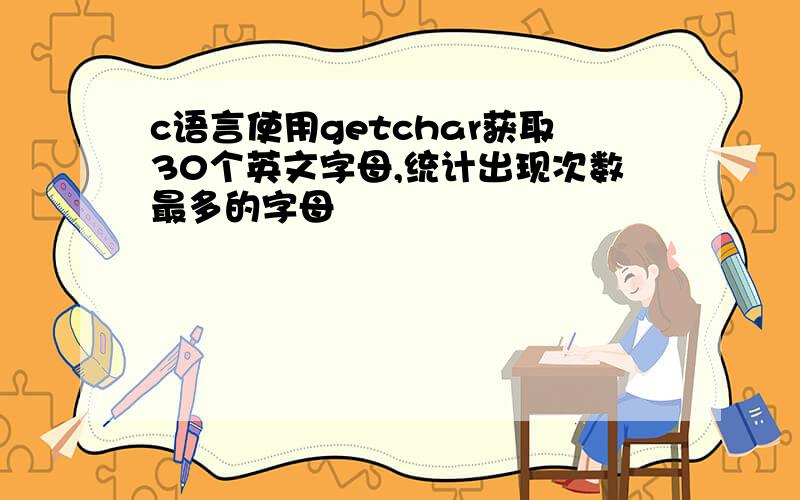 c语言使用getchar获取30个英文字母,统计出现次数最多的字母