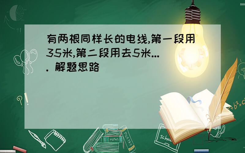 有两根同样长的电线,第一段用35米,第二段用去5米.... 解题思路