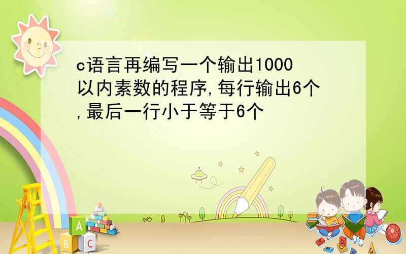 c语言再编写一个输出1000以内素数的程序,每行输出6个,最后一行小于等于6个