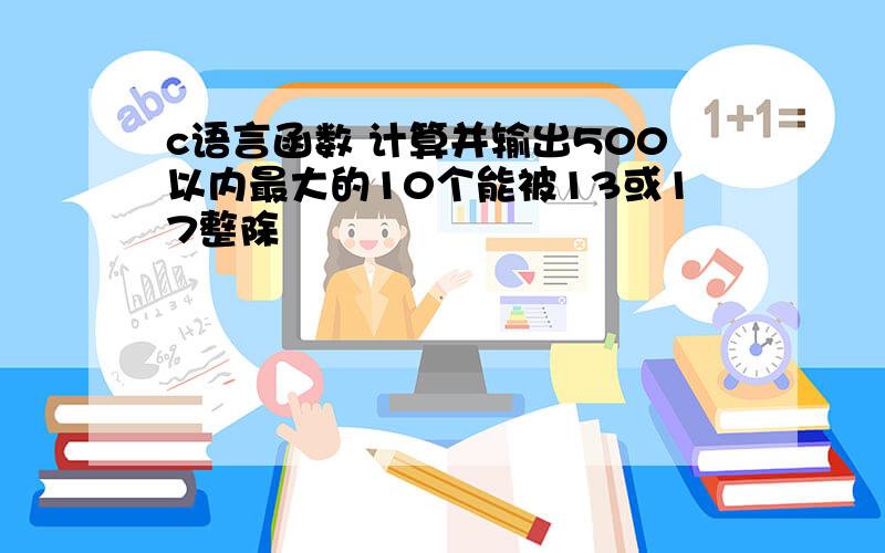 c语言函数 计算并输出500以内最大的10个能被13或17整除