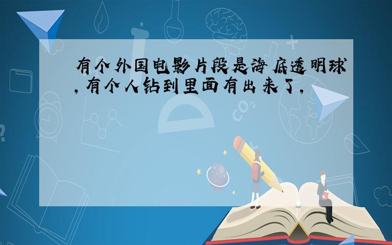 有个外国电影片段是海底透明球,有个人钻到里面有出来了,