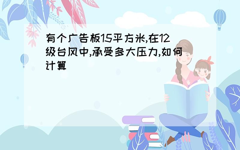 有个广告板15平方米,在12级台风中,承受多大压力,如何计算