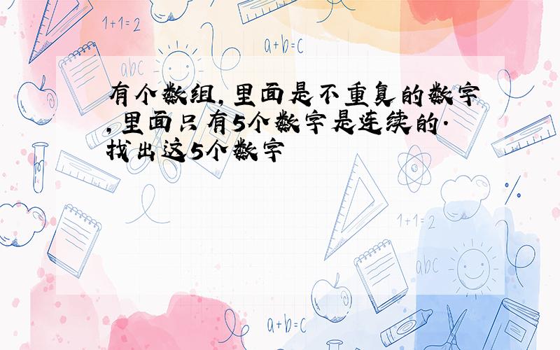 有个数组,里面是不重复的数字,里面只有5个数字是连续的.找出这5个数字