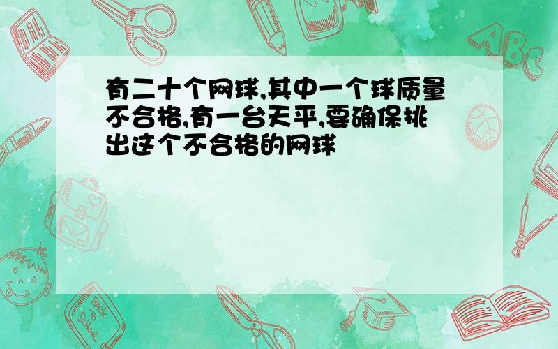 有二十个网球,其中一个球质量不合格,有一台天平,要确保挑出这个不合格的网球