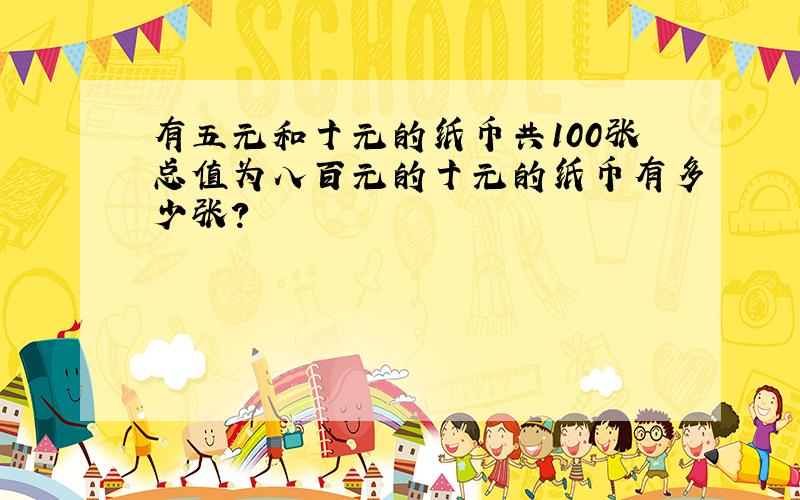 有五元和十元的纸币共100张总值为八百元的十元的纸币有多少张?