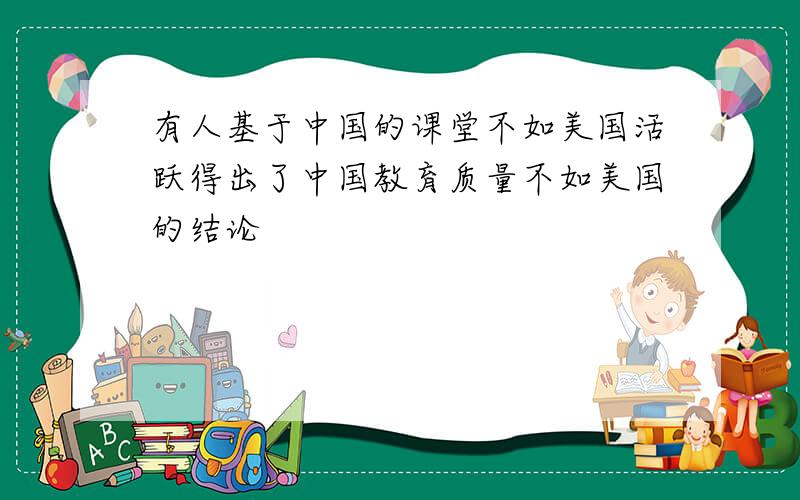 有人基于中国的课堂不如美国活跃得出了中国教育质量不如美国的结论