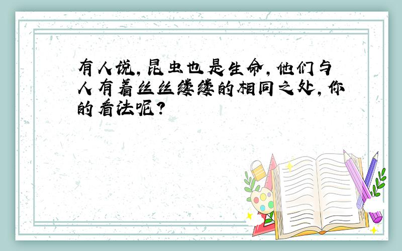 有人说,昆虫也是生命,他们与人有着丝丝缕缕的相同之处,你的看法呢?