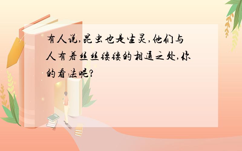 有人说,昆虫也是生灵,他们与人有着丝丝缕缕的相通之处,你的看法呢?