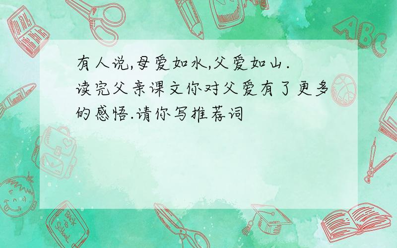 有人说,母爱如水,父爱如山.读完父亲课文你对父爱有了更多的感悟.请你写推荐词