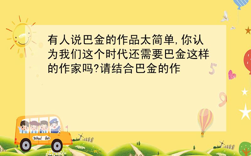 有人说巴金的作品太简单,你认为我们这个时代还需要巴金这样的作家吗?请结合巴金的作