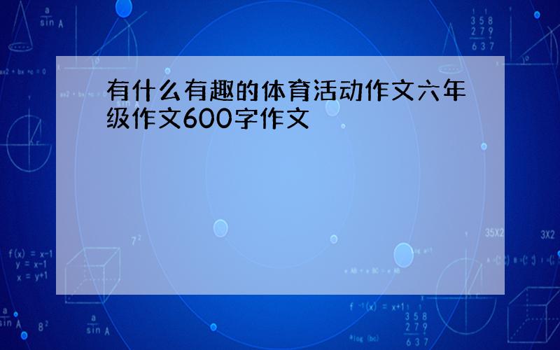 有什么有趣的体育活动作文六年级作文600字作文