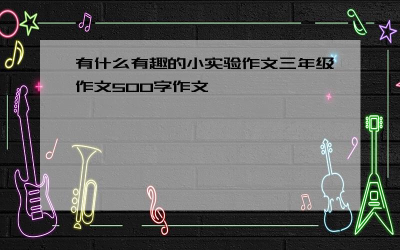 有什么有趣的小实验作文三年级作文500字作文