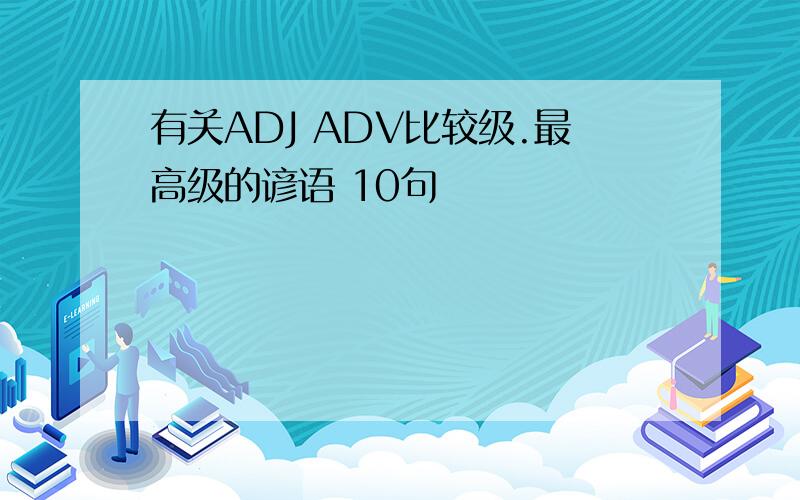 有关ADJ ADV比较级.最高级的谚语 10句