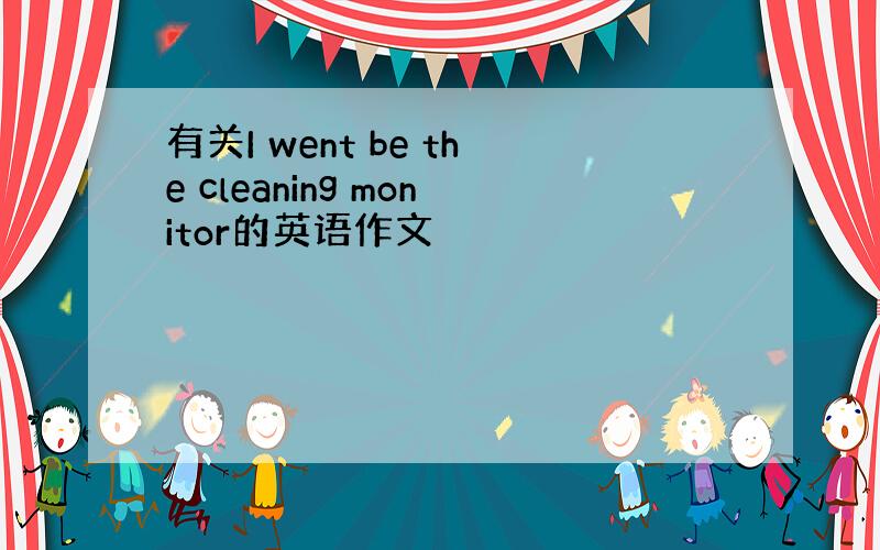 有关I went be the cleaning monitor的英语作文