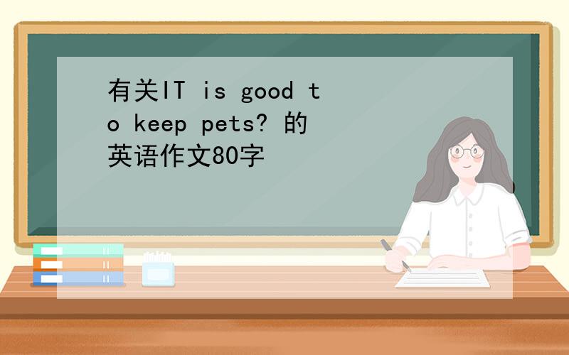 有关IT is good to keep pets? 的英语作文80字