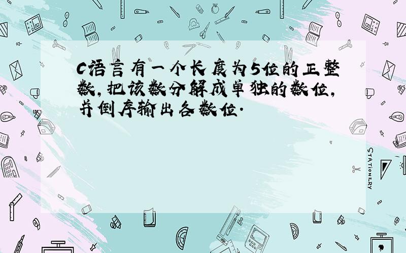 C语言有一个长度为5位的正整数,把该数分解成单独的数位,并倒序输出各数位.