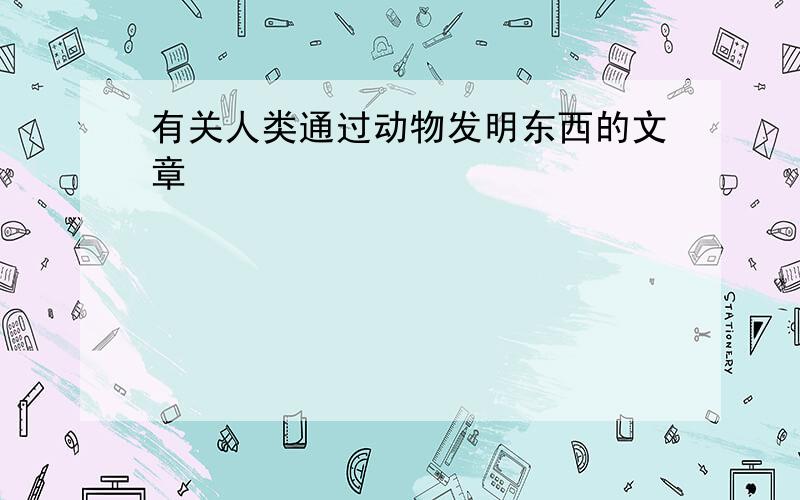 有关人类通过动物发明东西的文章