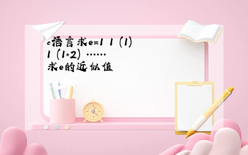 c语言求e=1 1 (1) 1 (1*2) ......求e的近似值