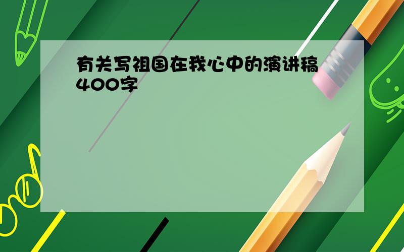 有关写祖国在我心中的演讲稿 400字