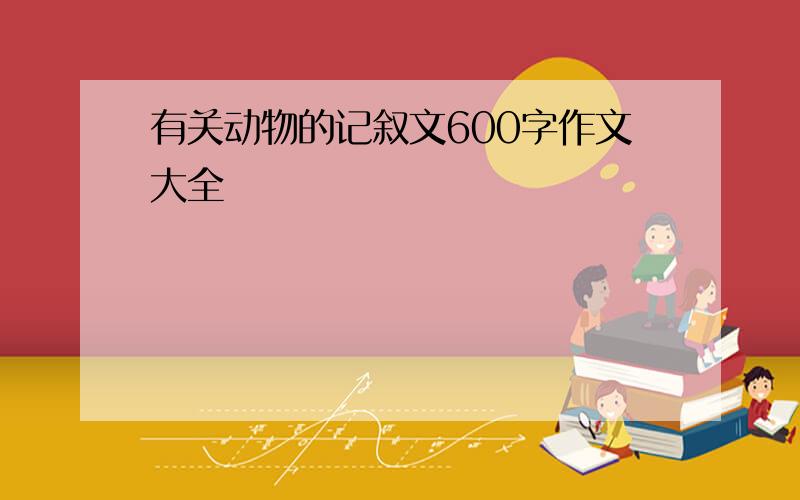 有关动物的记叙文600字作文大全