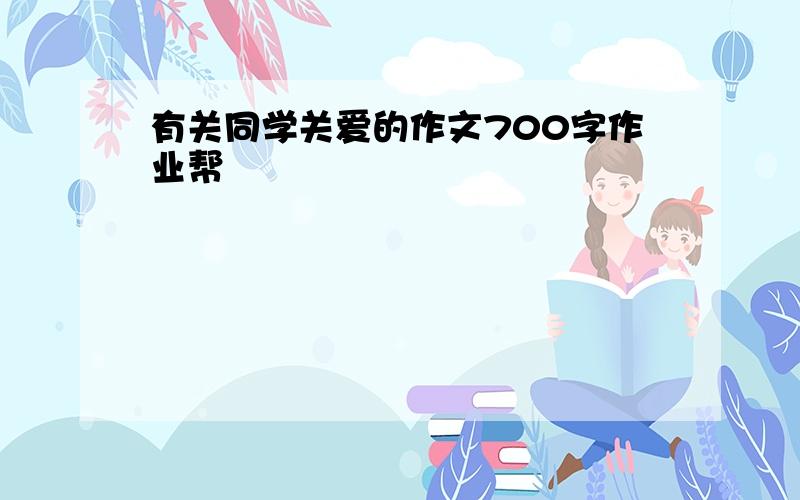 有关同学关爱的作文700字作业帮