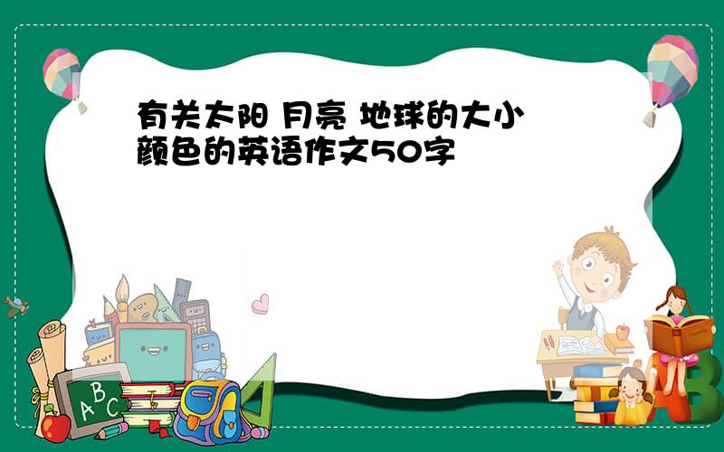 有关太阳 月亮 地球的大小 颜色的英语作文50字