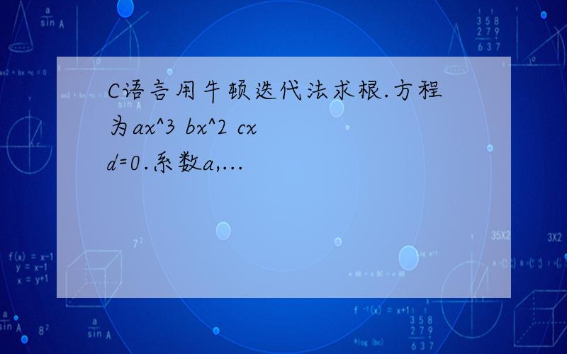 C语言用牛顿迭代法求根.方程为ax^3 bx^2 cx d=0.系数a,...