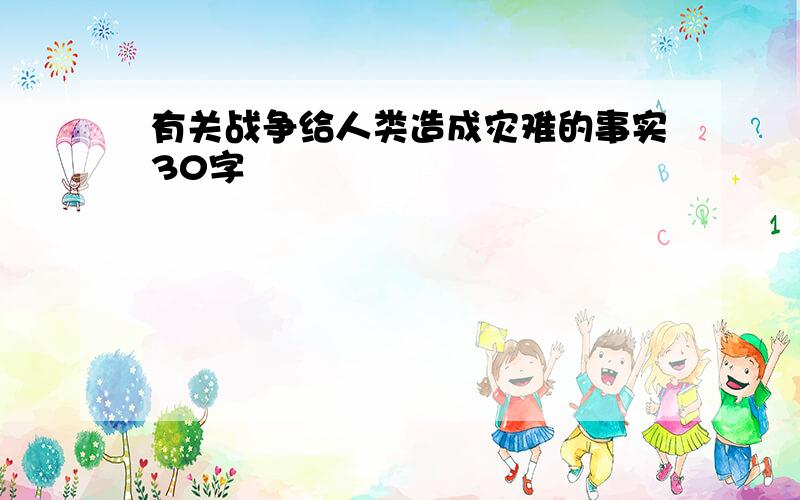 有关战争给人类造成灾难的事实30字