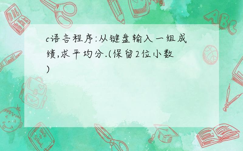 c语言程序:从键盘输入一组成绩,求平均分.(保留2位小数)