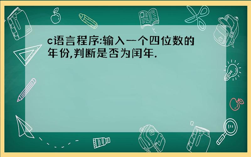 c语言程序:输入一个四位数的年份,判断是否为闰年.