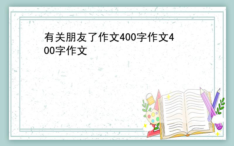 有关朋友了作文400字作文400字作文