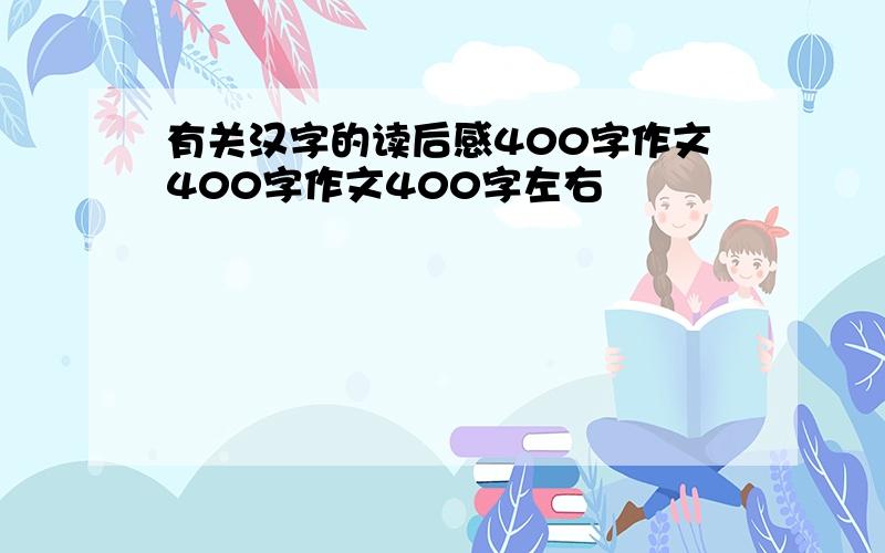 有关汉字的读后感400字作文400字作文400字左右