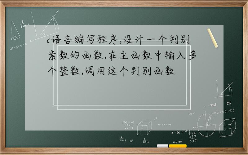 c语言编写程序,设计一个判别素数的函数,在主函数中输入多个整数,调用这个判别函数