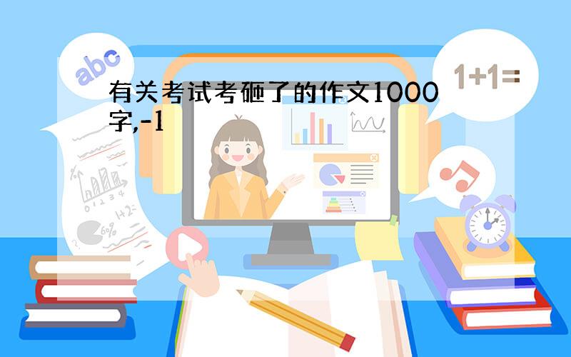 有关考试考砸了的作文1000字,-1