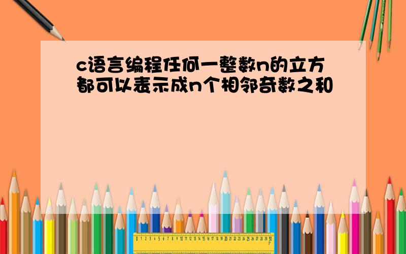 c语言编程任何一整数n的立方都可以表示成n个相邻奇数之和