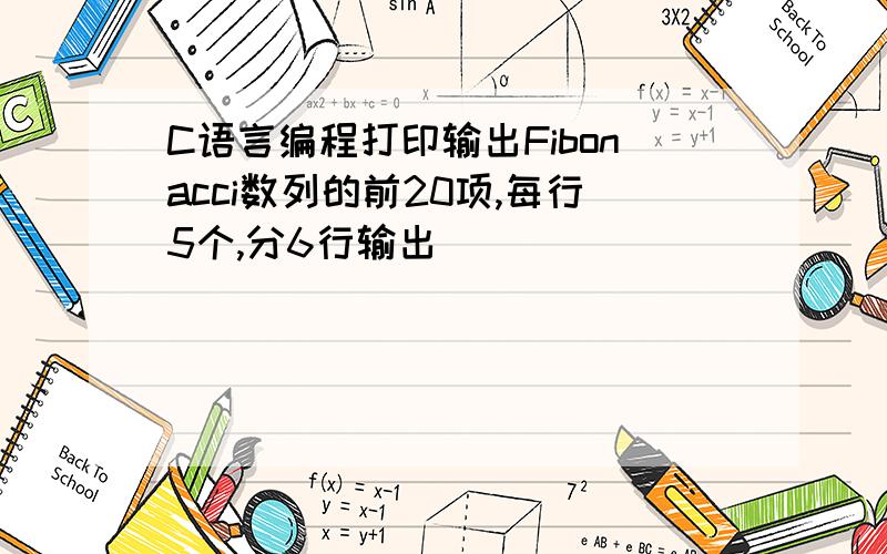 C语言编程打印输出Fibonacci数列的前20项,每行5个,分6行输出