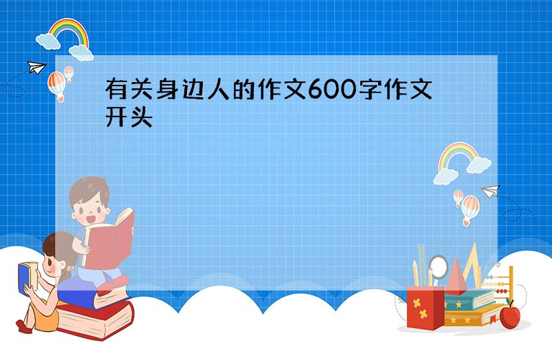 有关身边人的作文600字作文开头