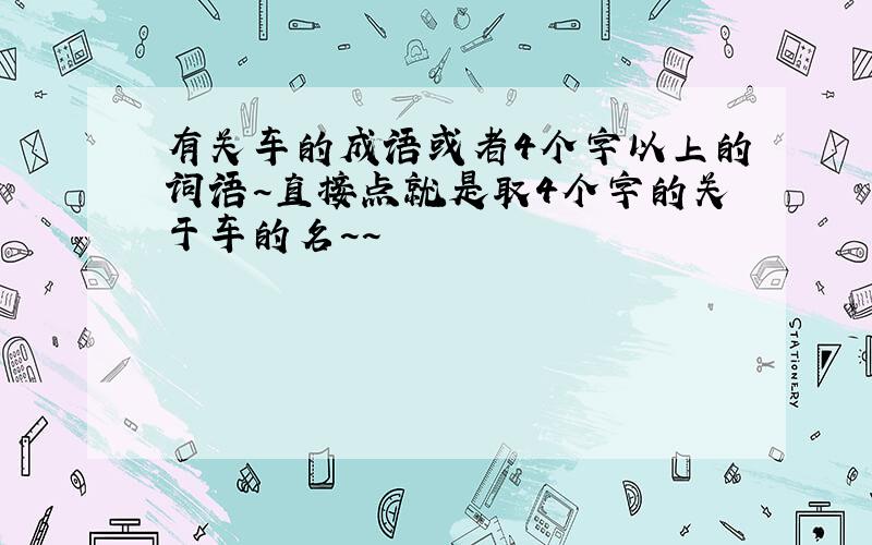 有关车的成语或者4个字以上的词语~直接点就是取4个字的关于车的名~~