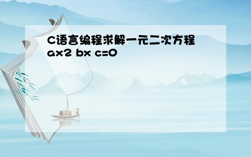 C语言编程求解一元二次方程 ax2 bx c=0