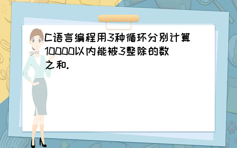 C语言编程用3种循环分别计算10000以内能被3整除的数之和.