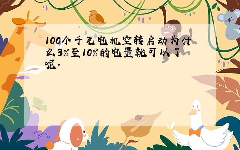 100个千瓦电机空转启动为什么3%至10%的电量就可以了呢.