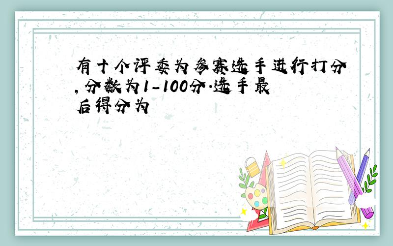 有十个评委为参赛选手进行打分,分数为1-100分.选手最后得分为