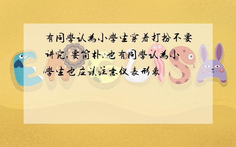 有同学认为小学生穿着打扮不要讲究,要简朴.也有同学认为小学生也应该注意仪表形象