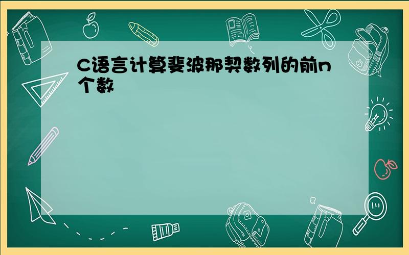 C语言计算斐波那契数列的前n个数