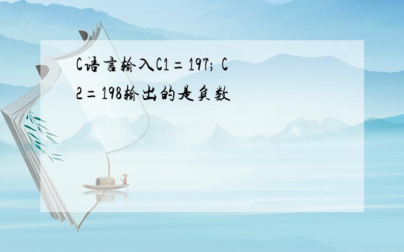 C语言输入C1=197; C2=198输出的是负数