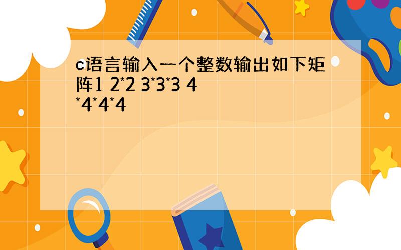 c语言输入一个整数输出如下矩阵1 2*2 3*3*3 4*4*4*4