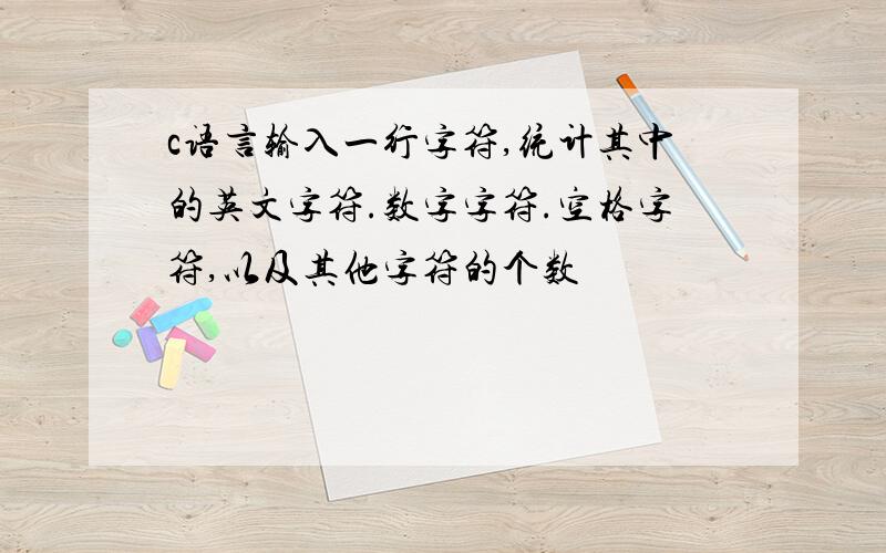 c语言输入一行字符,统计其中的英文字符.数字字符.空格字符,以及其他字符的个数