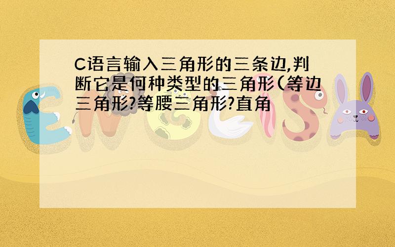 C语言输入三角形的三条边,判断它是何种类型的三角形(等边三角形?等腰三角形?直角