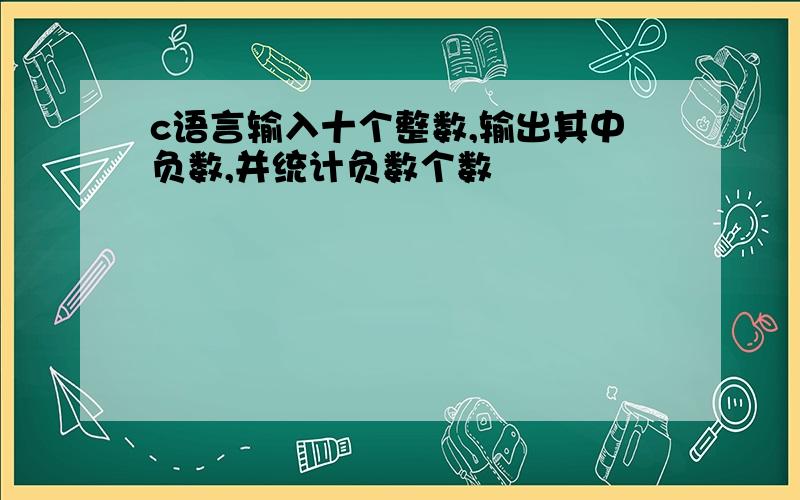 c语言输入十个整数,输出其中负数,并统计负数个数