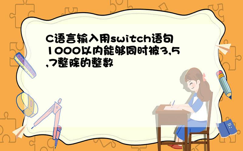 C语言输入用switch语句1000以内能够同时被3,5,7整除的整数